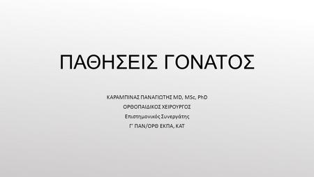 ΠΑΘΗΣΕΙΣ ΓΟΝΑΤΟΣ ΚΑΡΑΜΠΙΝΑΣ ΠΑΝΑΓΙΩΤΗΣ MD, MSc, PhD ΟΡΘΟΠΑΙΔΙΚΟΣ ΧΕΙΡΟΥΡΓΟΣ Επιστημονικός Συνεργάτης Γ’ ΠΑΝ/ΟΡΘ ΕΚΠΑ, ΚΑΤ.