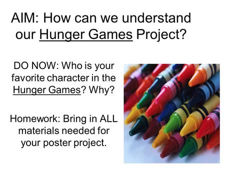 AIM: How can we understand our Hunger Games Project? DO NOW: Who is your favorite character in the Hunger Games? Why? Homework: Bring in ALL materials.