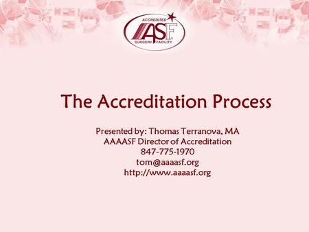 The Accreditation Process Presented by: Thomas Terranova, MA AAAASF Director of Accreditation 847-775-1970