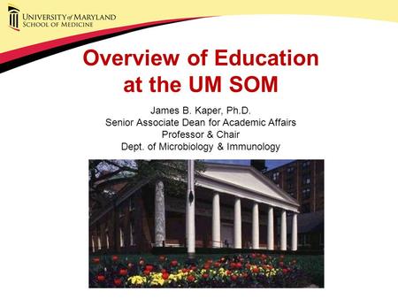 Overview of Education at the UM SOM James B. Kaper, Ph.D. Senior Associate Dean for Academic Affairs Professor & Chair Dept. of Microbiology & Immunology.