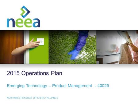 1 NORTHWEST ENERGY EFFICIENCY ALLIANCE 2015 Operations Plan Emerging Technology – Product Management - 40029.