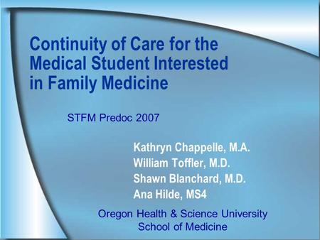 Continuity of Care for the Medical Student Interested in Family Medicine Kathryn Chappelle, M.A. William Toffler, M.D. Shawn Blanchard, M.D. Ana Hilde,