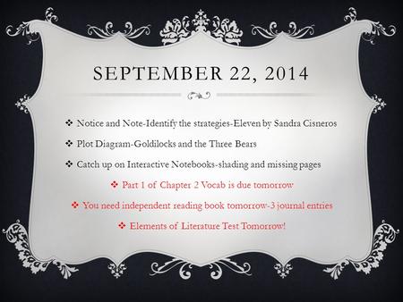 SEPTEMBER 22, 2014  Notice and Note-Identify the strategies-Eleven by Sandra Cisneros  Plot Diagram-Goldilocks and the Three Bears  Catch up on Interactive.