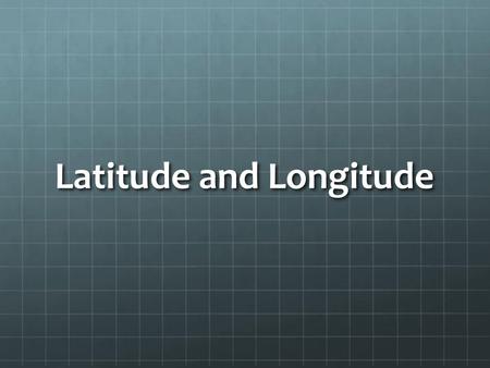 Latitude and Longitude.  +meridian.