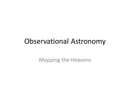 Observational Astronomy Mapping the Heavens Coordinate Systems We have two different ways to locate objects in the sky: Celestial equatorial system -Right.