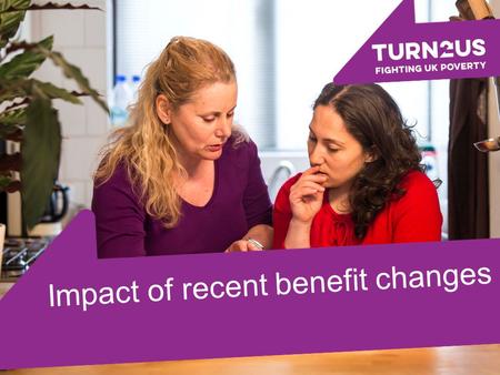 Impact of recent benefit changes.. Turn2us is a national charity helping people in financial hardship to gain access to welfare benefits, charitable grants.