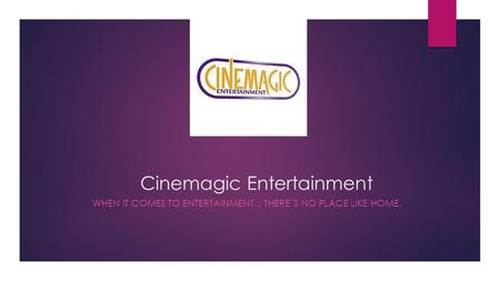 Cinemagic Entertainment WHEN IT COMES TO ENTERTAINMENT... THERE`S NO PLACE LIKE HOME.