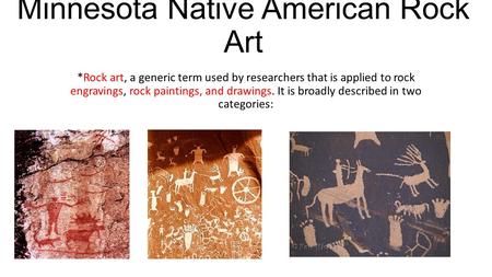 Minnesota Native American Rock Art *Rock art, a generic term used by researchers that is applied to rock engravings, rock paintings, and drawings. It is.