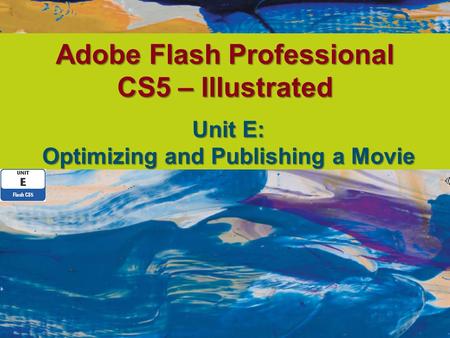 Adobe Flash Professional CS5 – Illustrated Unit E: Optimizing and Publishing a Movie.