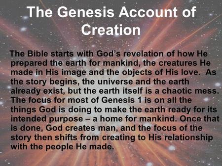 The Genesis Account of Creation The Bible starts with God’s revelation of how He prepared the earth for mankind, the creatures He made in His image and.