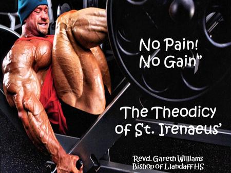 No Pain! No Gain” The Theodicy of St. Irenaeus’ Revd. Gareth Williams Bishop of Llandaff HS.