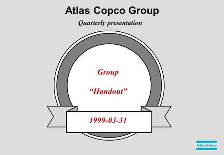 Group “Handout” 1999-03-31 Quarterly presentation Atlas Copco Group.