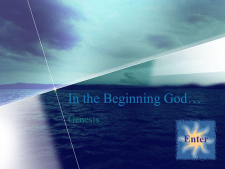 In the Beginning God… Genesis Enter. Welcome! You have now taken the first step into a journey that will end with you containing a better knowledge of.