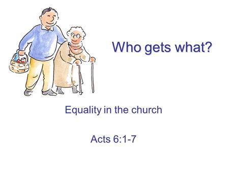 Who gets what? Equality in the church Acts 6:1-7.