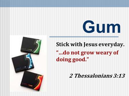 Gum Stick with Jesus everyday. “…do not grow weary of doing good.” 2 Thessalonians 3:13.