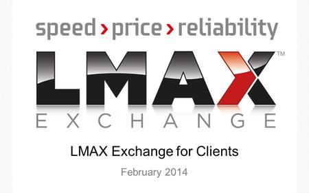 LMAX Exchange for Clients February 2014. Introduction to LMAX Exchange Key benefits? Overview The first FCA authorised and regulated MTF for spot FX,