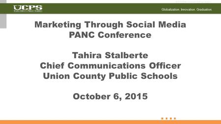 Globalization. Innovation. Graduation. Marketing Through Social Media PANC Conference Tahira Stalberte Chief Communications Officer Union County Public.