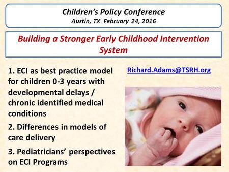 Children’s Policy Conference Austin, TX February 24, 2016 1. ECI as best practice model for children 0-3 years with developmental delays / chronic identified.