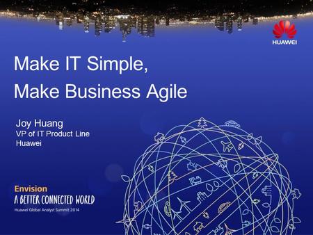 Make IT Simple, Make Business Agile Joy Huang VP of IT Product Line Huawei.