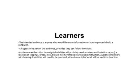 Learners -The intended audience is anyone who would like more information on how to properly build a sandwich. -All ages can be part of this audience,