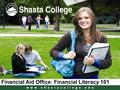 W w w. s h a s t a c o l l e g e. e d u Financial Aid Office: Financial Literacy 101.