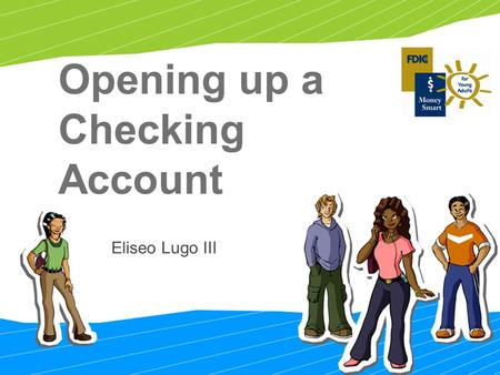 Opening up a Checking Account Eliseo Lugo III. 2 To choose the one that’s right for you when the time comes To take the right steps to open a bank account.