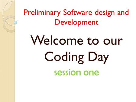 Preliminary Software design and Development a Welcome to our Coding Day session one.