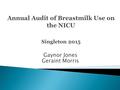 Gaynor Jones Geraint Morris. Third annual audit of breastmilk use on the Neonatal Unit Audit Questions: 1) Are we starting feeds with EBM/donor EBM during.