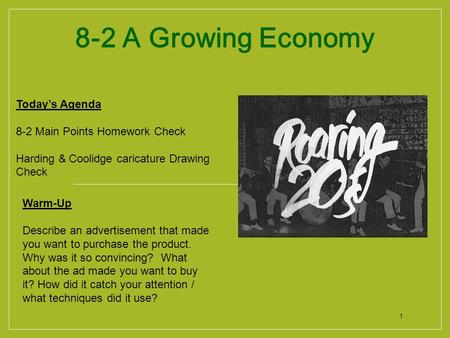 1 8-2 A Growing Economy Today’s Agenda 8-2 Main Points Homework Check Harding & Coolidge caricature Drawing Check Warm-Up Describe an advertisement that.