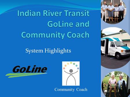 System Highlights Community Coach. Who We Are History and Milestones Who We Serve Future Transit Opportunities CTD Report Indian River Transit GoLine.