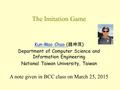 The Imitation Game Kun-Mao Chao Kun-Mao Chao ( 趙坤茂 ) Department of Computer Science and Information Engineering National Taiwan University, Taiwan A note.