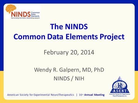 The NINDS Common Data Elements Project February 20, 2014 Wendy R. Galpern, MD, PhD NINDS / NIH American Society for Experimental NeuroTherapeutics | 16.