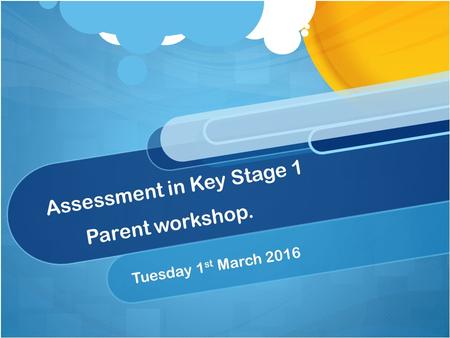 Assessment in Key Stage 1 Parent workshop. Tuesday 1 st March 2016.