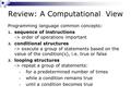 Review: A Computational View Programming language common concepts: 1. sequence of instructions -> order of operations important 2. conditional structures.