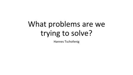 What problems are we trying to solve? Hannes Tschofenig.