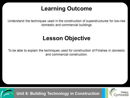 Unit 6: Building Technology in Construction Learning Outcome Understand the techniques used in the construction of superstructures for low-rise domestic.