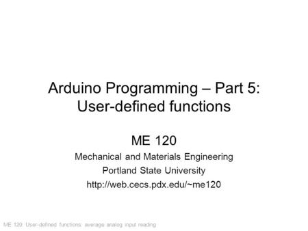 ME 120: User-defined functions: average analog input reading Arduino Programming – Part 5: User-defined functions ME 120 Mechanical and Materials Engineering.