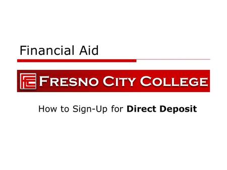 Financial Aid How to Sign-Up for Direct Deposit. General Information  Financial Aid Direct Deposit will be piloted through the summer 2009 and will be.