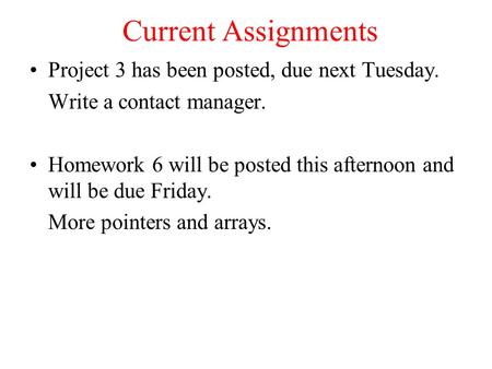 Current Assignments Project 3 has been posted, due next Tuesday. Write a contact manager. Homework 6 will be posted this afternoon and will be due Friday.