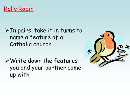  In pairs, take it in turns to name a feature of a Catholic church  Write down the features you and your partner come up with Rally Robin.