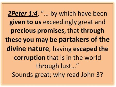 2Peter 1:4, “… by which have been given to us exceedingly great and precious promises, that through these you may be partakers of the divine nature, having.