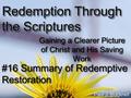 Redemption Through the Scriptures Gaining a Clearer Picture of Christ and His Saving Work #16 Summary of Redemptive Restoration Paul J. Bucknell.