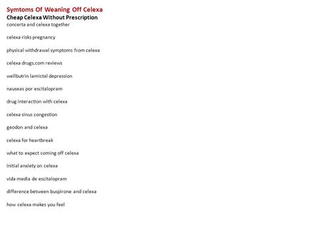 Symtoms Of Weaning Off Celexa Cheap Celexa Without Prescription concerta and celexa together celexa risks pregnancy physical withdrawal symptoms from celexa.