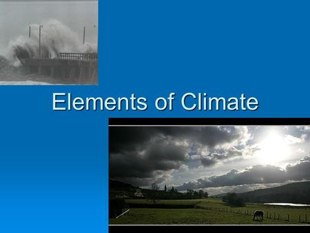 Elements of Climate. Weather  How would you describe the weather today?  How would you describe the climate?  Are they the same?  Are they always?