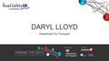 DARYL LLOYD Department for Transport. Moving Britain Ahead Using road safety data in a policy context Daryl Lloyd, Department for Transport.