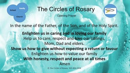 The Circles of Rosary Opening Prayer In the name of the Father, of the Son, and of the Holy Spirit. Enlighten us in caring and in loving our family Help.