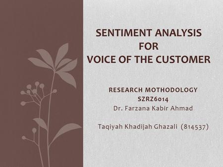 RESEARCH MOTHODOLOGY SZRZ6014 Dr. Farzana Kabir Ahmad Taqiyah Khadijah Ghazali (814537) SENTIMENT ANALYSIS FOR VOICE OF THE CUSTOMER.