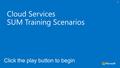 Cloud Services SUM Training Scenarios Click the play button to begin.