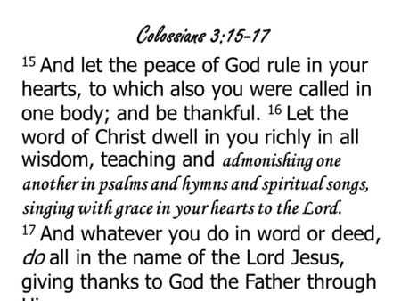 Colossians 3:15-17 15 And let the peace of God rule in your hearts, to which also you were called in one body; and be thankful. 16 Let the word of Christ.