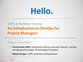 Hello. ASPE & Techtown Training An Introduction to DevOps for Project Managers Today’s Presenters : Chris Knotts, PMP – Enterprise training curriculum.